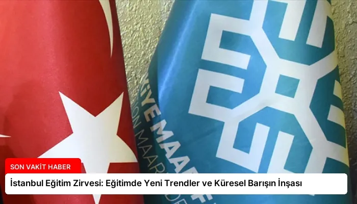 İstanbul Eğitim Zirvesi: Eğitimde Yeni Trendler ve Küresel Barışın İnşası