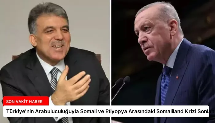 Türkiye’nin Arabuluculuğuyla Somali ve Etiyopya Arasındaki Somaliland Krizi Sonlandı