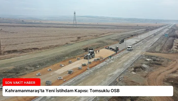 Kahramanmaraş’ta Yeni İstihdam Kapısı: Tomsuklu OSB