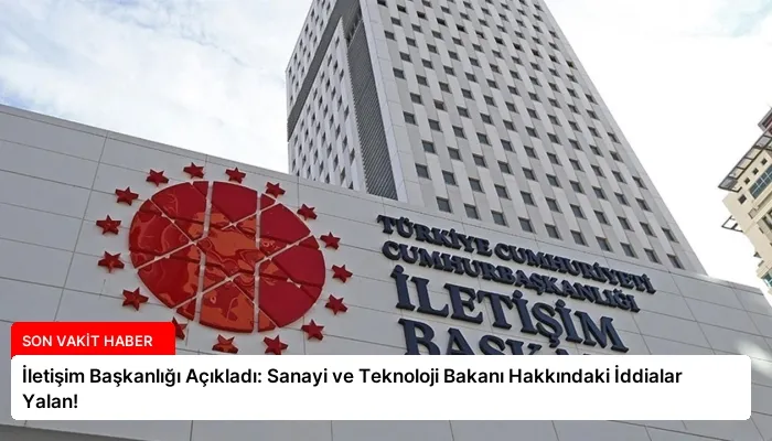 İletişim Başkanlığı Açıkladı: Sanayi ve Teknoloji Bakanı Hakkındaki İddialar Yalan!