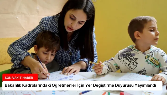 Bakanlık Kadrolarındaki Öğretmenler İçin Yer Değiştirme Duyurusu Yayımlandı