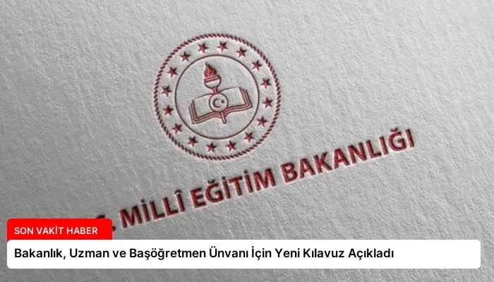 Bakanlık, Uzman ve Başöğretmen Ünvanı İçin Yeni Kılavuz Açıkladı