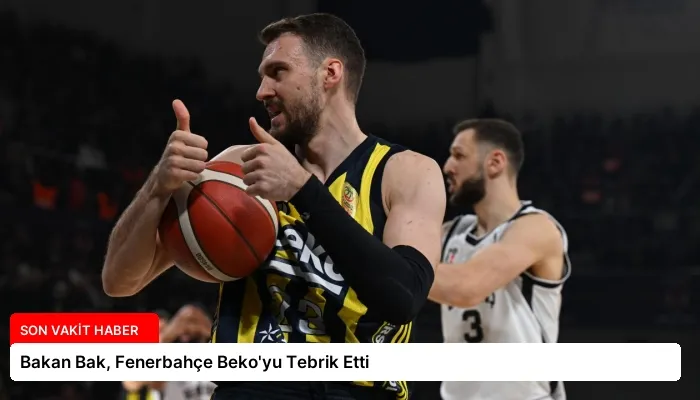 Bakan Bak, Fenerbahçe Beko’yu Tebrik Etti