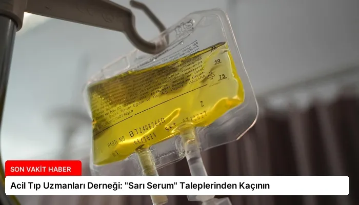 Acil Tıp Uzmanları Derneği: “Sarı Serum” Taleplerinden Kaçının