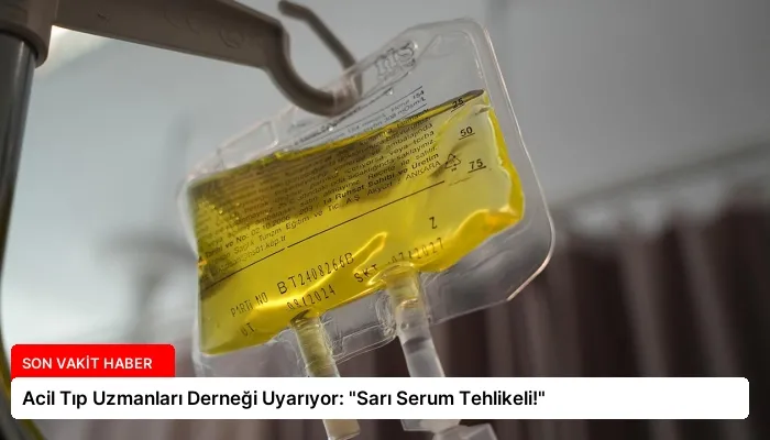 Acil Tıp Uzmanları Derneği Uyarıyor: “Sarı Serum Tehlikeli!”