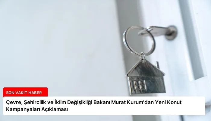 Çevre, Şehircilik ve İklim Değişikliği Bakanı Murat Kurum’dan Yeni Konut Kampanyaları Açıklaması