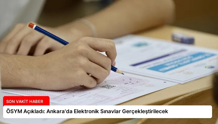ÖSYM Açıkladı: Ankara’da Elektronik Sınavlar Gerçekleştirilecek