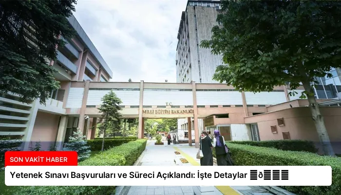 Yetenek Sınavı Başvuruları ve Süreci Açıklandı: İşte Detaylar ⏬👇