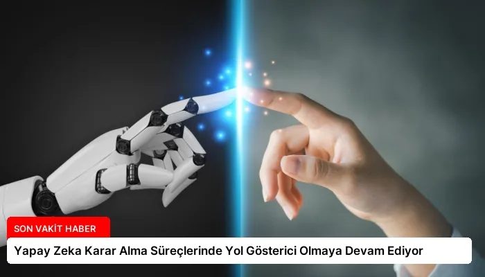 Yapay Zeka Karar Alma Süreçlerinde Yol Gösterici Olmaya Devam Ediyor
