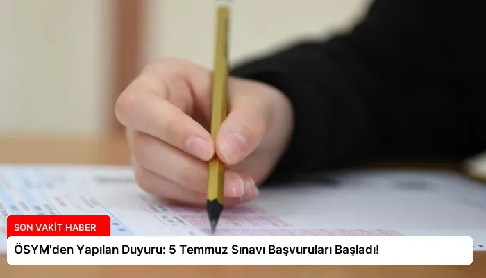 ÖSYM’den Yapılan Duyuru: 5 Temmuz Sınavı Başvuruları Başladı!