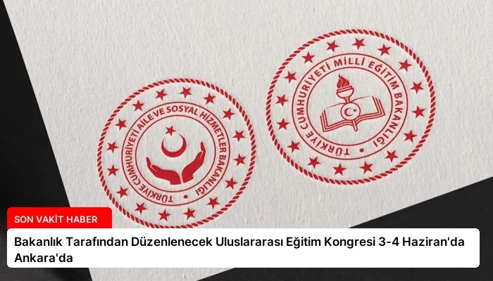 Bakanlık Tarafından Düzenlenecek Uluslararası Eğitim Kongresi 3-4 Haziran’da Ankara’da