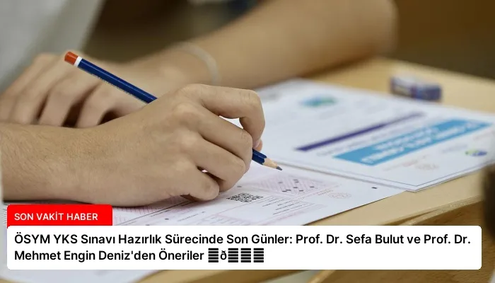 ÖSYM YKS Sınavı Hazırlık Sürecinde Son Günler: Prof. Dr. Sefa Bulut ve Prof. Dr. Mehmet Engin Deniz’den Öneriler ⏬👇