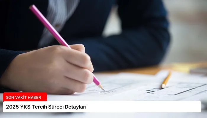 2025 YKS Tercih Süreci Detayları