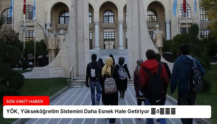 YÖK, Yükseköğretim Sistemini Daha Esnek Hale Getiriyor ⏬👇