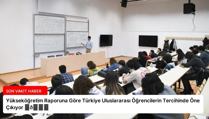 Yükseköğretim Raporuna Göre Türkiye Uluslararası Öğrencilerin Tercihinde Öne Çıkıyor ⏬👇