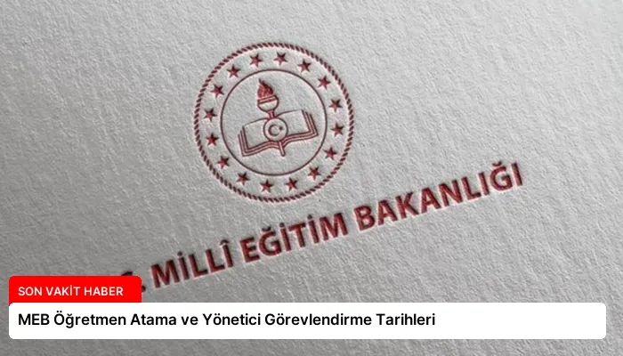 MEB Öğretmen Atama ve Yönetici Görevlendirme Tarihleri