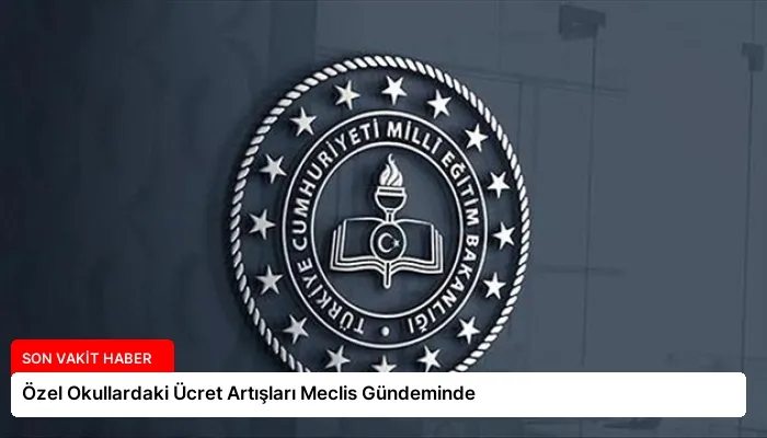 Özel Okullardaki Ücret Artışları Meclis Gündeminde