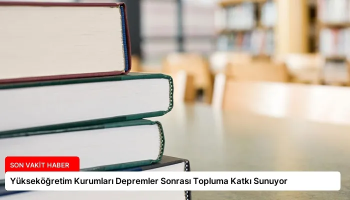 Yükseköğretim Kurumları Depremler Sonrası Topluma Katkı Sunuyor