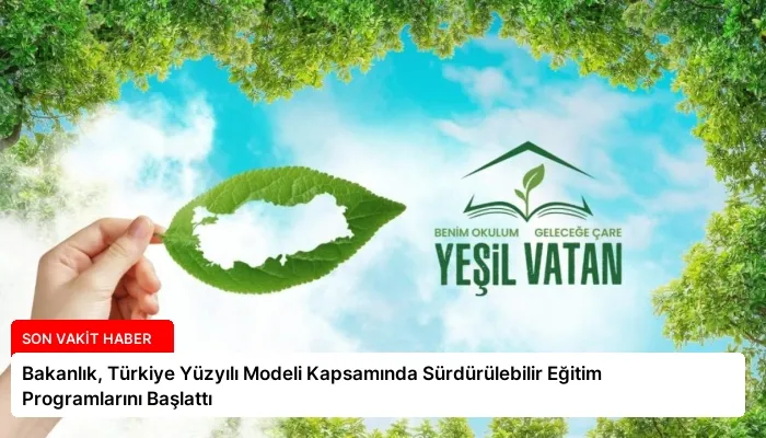 Bakanlık, Türkiye Yüzyılı Modeli Kapsamında Sürdürülebilir Eğitim Programlarını Başlattı