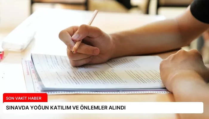 SINAVDA YOĞUN KATILIM VE ÖNLEMLER ALINDI