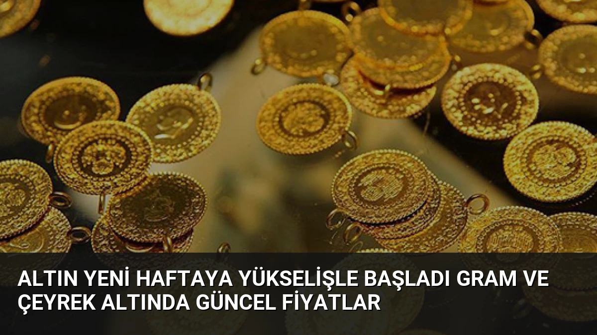 Altın Yeni Haftaya Yükselişle Başladı Gram ve Çeyrek Altında Güncel Fiyatlar