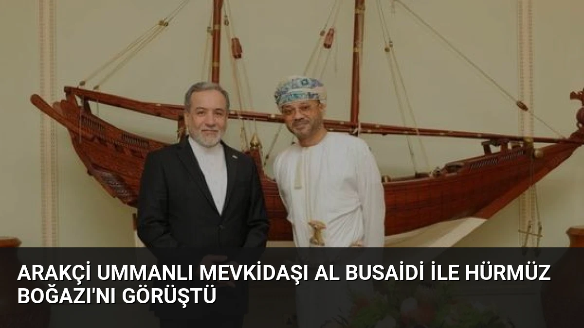 Arakçi Ummanlı Mevkidaşı Al Busaidi ile Hürmüz Boğazı’nı Görüştü