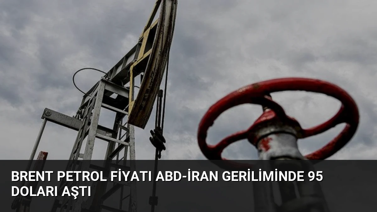 Brent Petrol Fiyatı ABD-İran Geriliminde 95 Doları Aştı