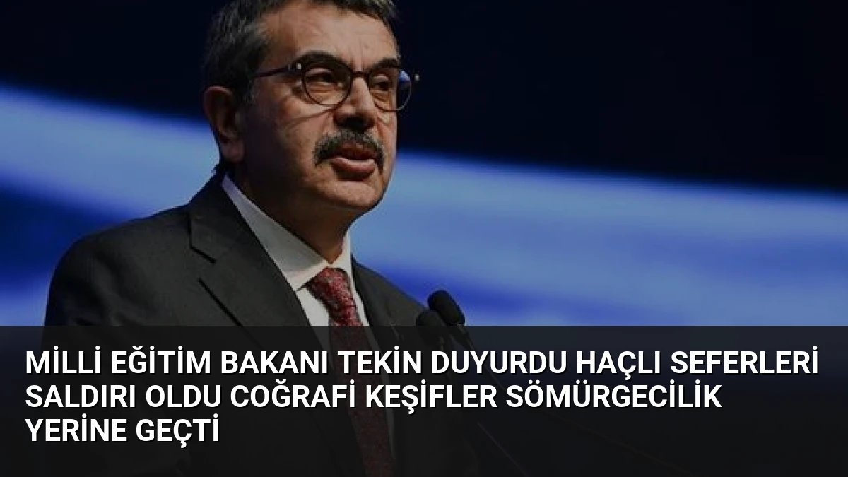 Milli Eğitim Bakanı Tekin Duyurdu Haçlı Seferleri Saldırı Oldu Coğrafi Keşifler Sömürgecilik Yerine Geçti
