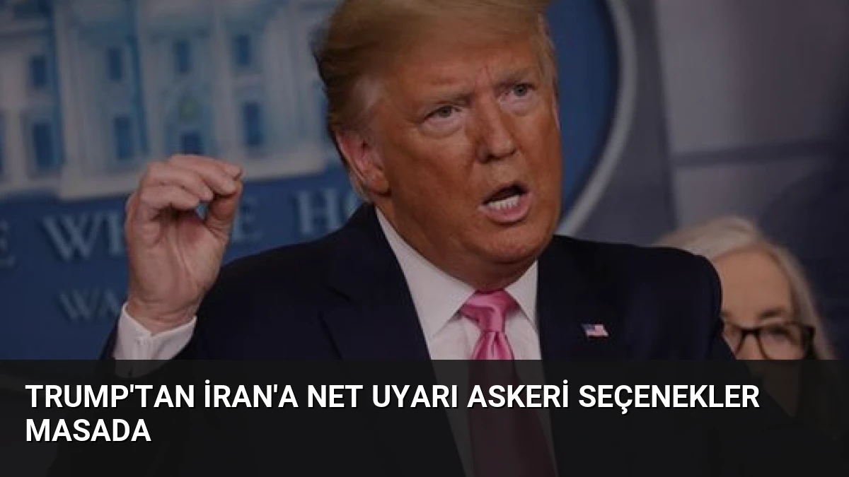Trump’tan İran’a Net Uyarı Askeri Seçenekler Masada