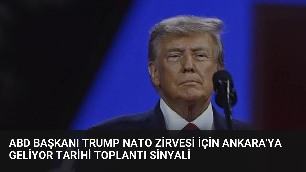 ABD Başkanı Trump NATO Zirvesi İçin Ankara’ya Geliyor Tarihi Toplantı Sinyali