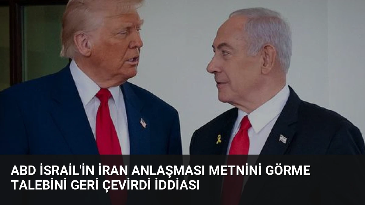ABD İsrail’in İran Anlaşması Metnini Görme Talebini Geri Çevirdi İddiası