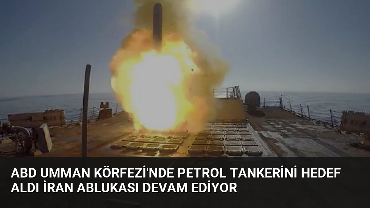 ABD Umman Körfezi’nde Petrol Tankerini Hedef Aldı İran Ablukası Devam Ediyor