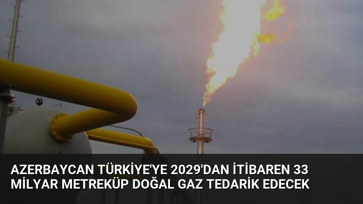Azerbaycan Türkiye’ye 2029’dan İtibaren 33 Milyar Metreküp Doğal Gaz Tedarik Edecek
