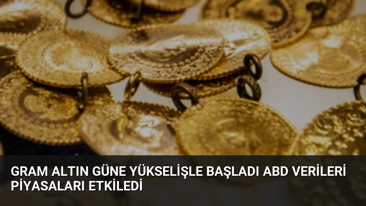 Gram Altın Güne Yükselişle Başladı ABD Verileri Piyasaları Etkiledi