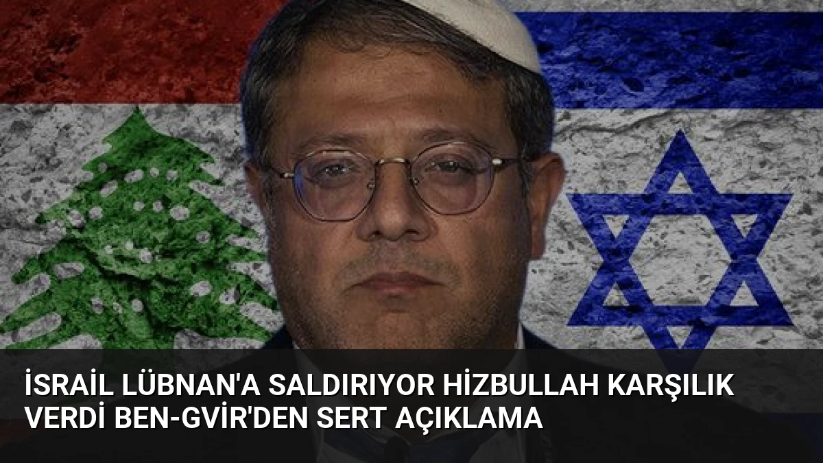 İsrail Lübnan’a Saldırıyor Hizbullah Karşılık Verdi Ben-Gvir’den Sert Açıklama