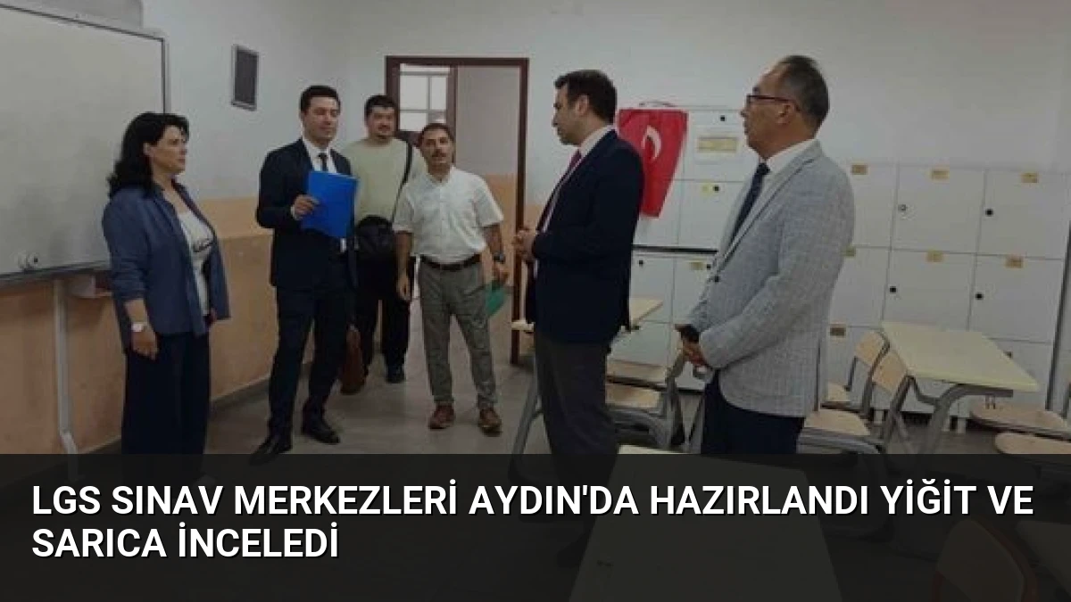 LGS Sınav Merkezleri Aydın’da Hazırlandı Yiğit ve Sarıca İnceledi