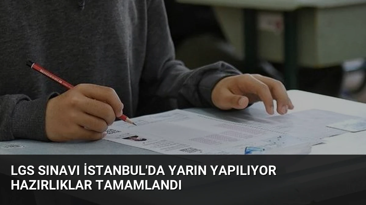 LGS Sınavı İstanbul’da Yarın Yapılıyor Hazırlıklar Tamamlandı
