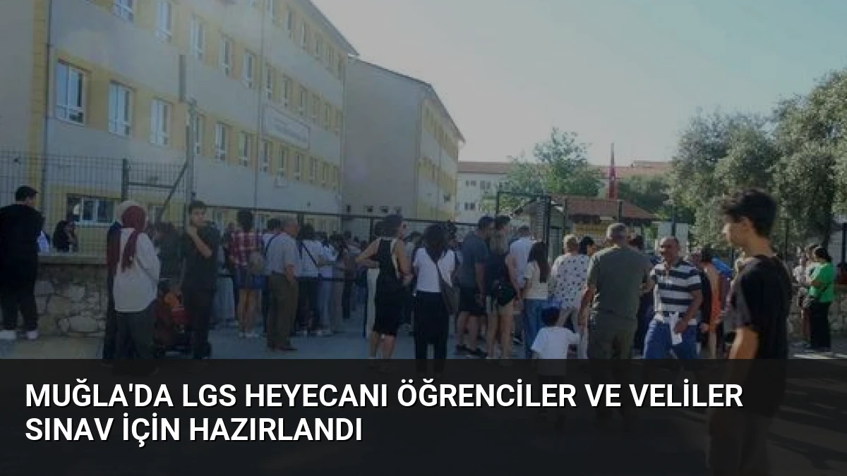 Muğla’da LGS Heyecanı Öğrenciler ve Veliler Sınav İçin Hazırlandı