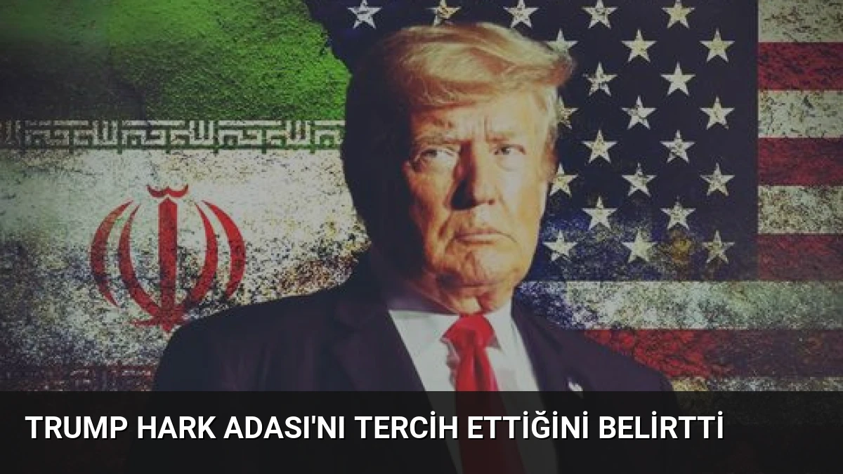 Trump Hark Adası’nı Tercih Ettiğini Belirtti