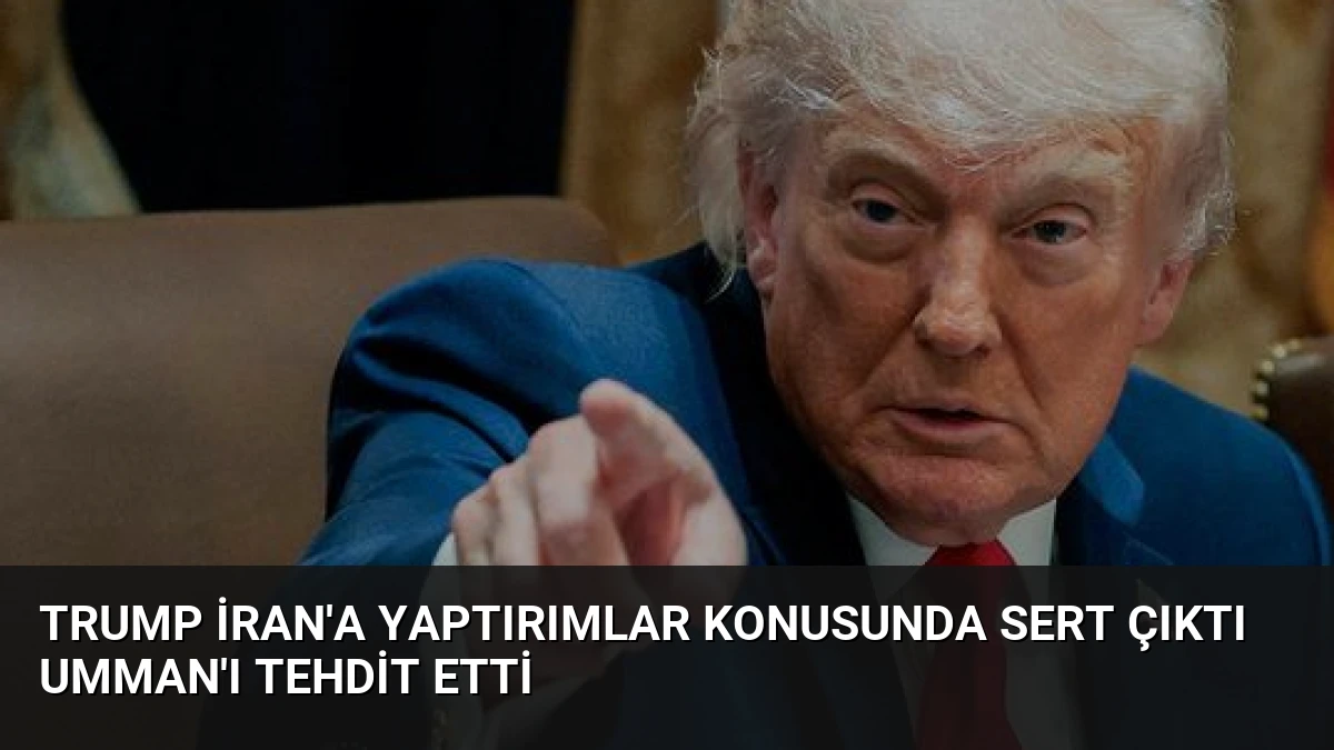 Trump İran’a Yaptırımlar Konusunda Sert Çıktı Umman’ı Tehdit Etti