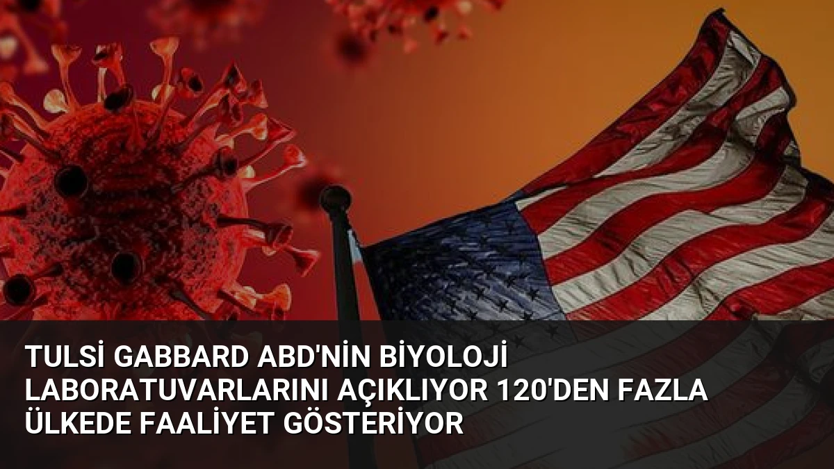 Tulsi Gabbard ABD’nin Biyoloji Laboratuvarlarını Açıklıyor 120’den Fazla Ülkede Faaliyet Gösteriyor