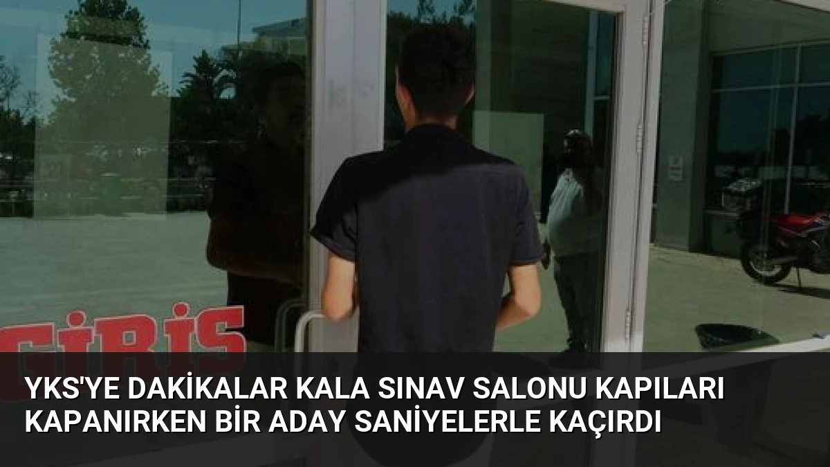 YKS’ye Dakikalar Kala Sınav Salonu Kapıları Kapanırken Bir Aday Saniyelerle Kaçırdı
