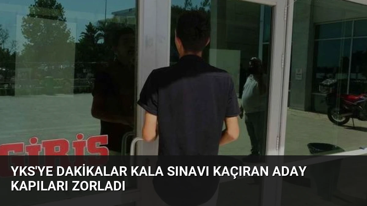 YKS’ye Dakikalar Kala Sınavı Kaçıran Aday Kapıları Zorladı