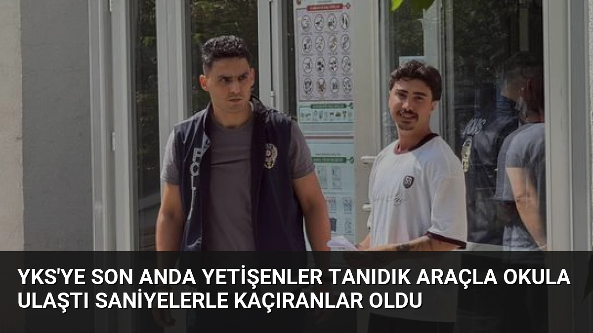 YKS’ye Son Anda Yetişenler Tanıdık Araçla Okula Ulaştı Saniyelerle Kaçıranlar Oldu