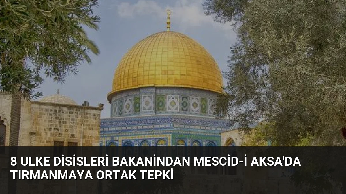8 Ulke Disisleri Bakanindan Mescid-i Aksa’da Tırmanmaya Ortak Tepki