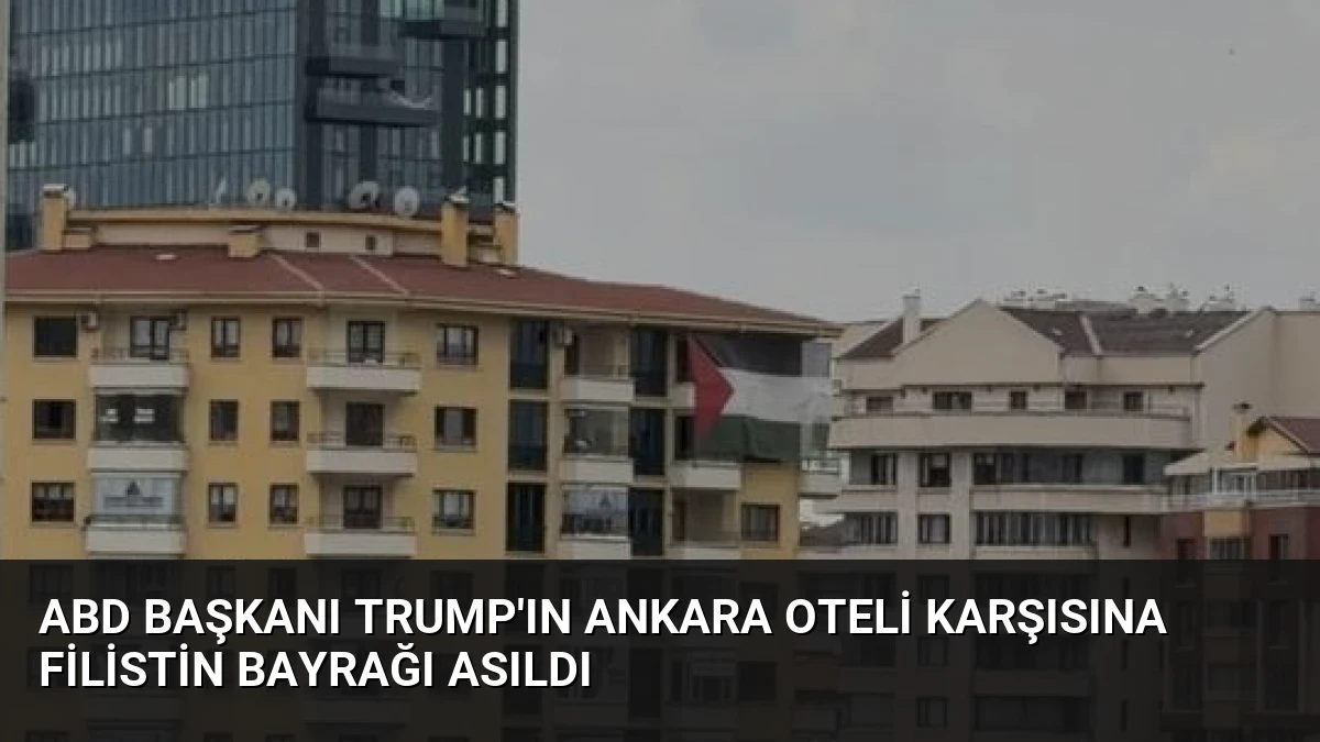 ABD Başkanı Trump’ın Ankara Oteli Karşısına Filistin Bayrağı Asıldı