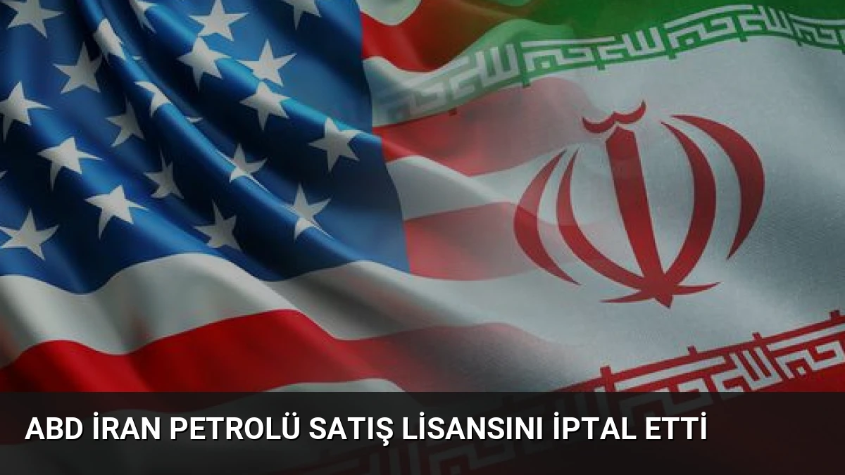 ABD İran Petrolü Satış Lisansını İptal Etti