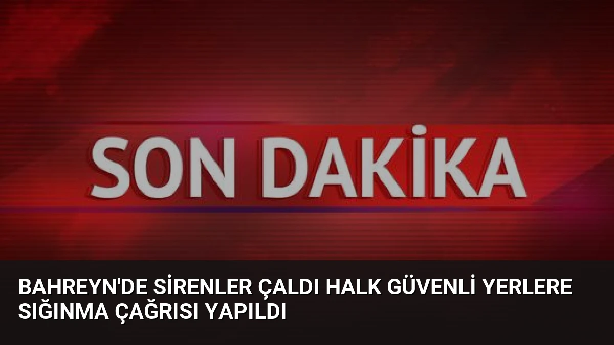 Bahreyn’de Sirenler Çaldı Halk Güvenli Yerlere Sığınma Çağrısı Yapıldı