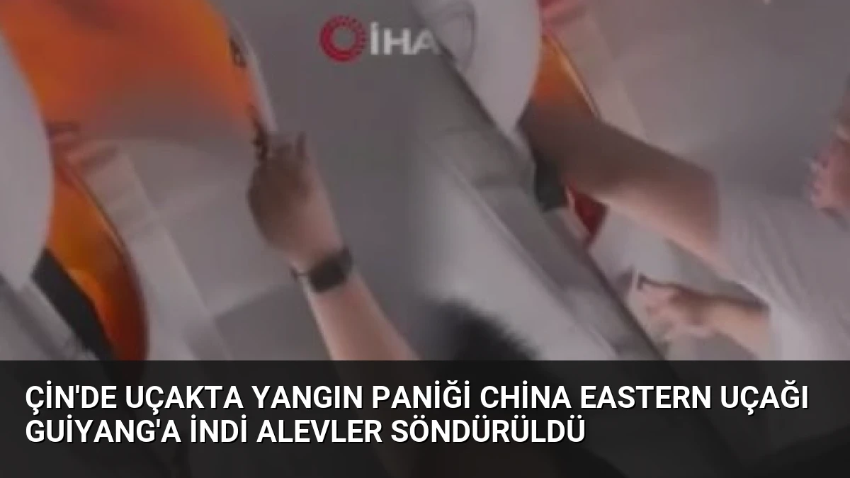 Çin’de Uçakta Yangın Paniği China Eastern Uçağı Guiyang’a İndi Alevler Söndürüldü