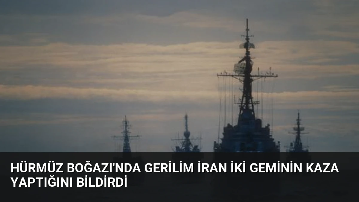 Hürmüz Boğazı’nda Gerilim İran İki Geminin Kaza Yaptığını Bildirdi